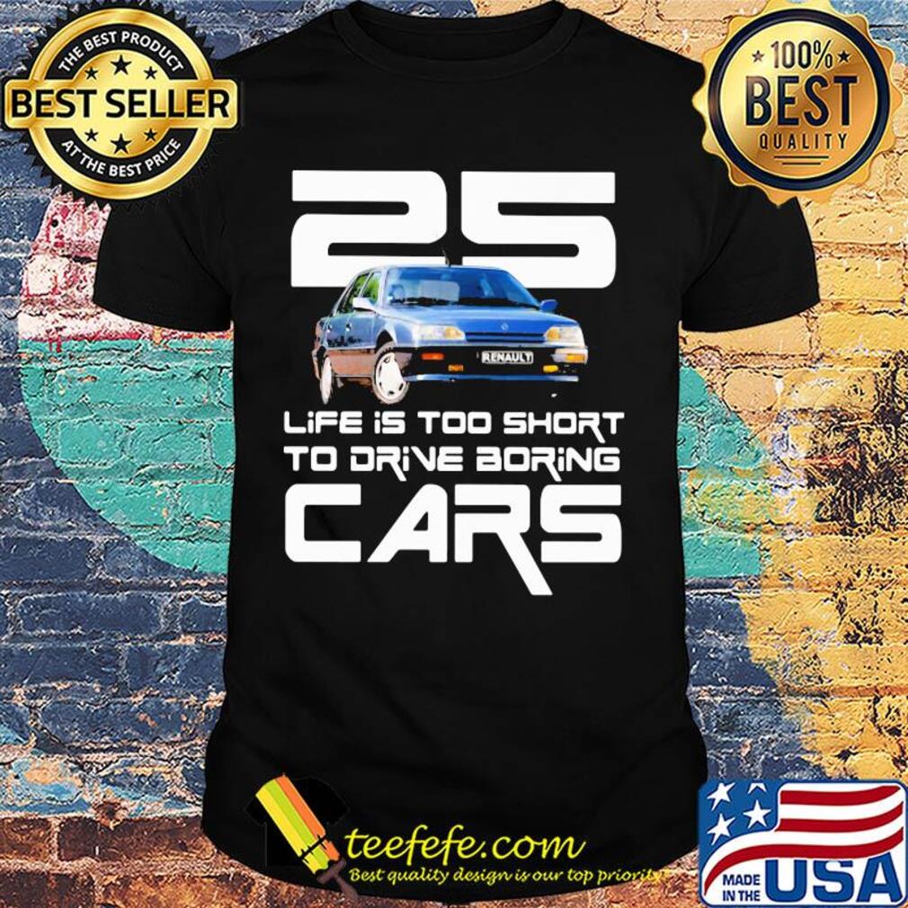 25 life is too short to drive boring cars shirt 25 life is too short to drive boring cars shirt