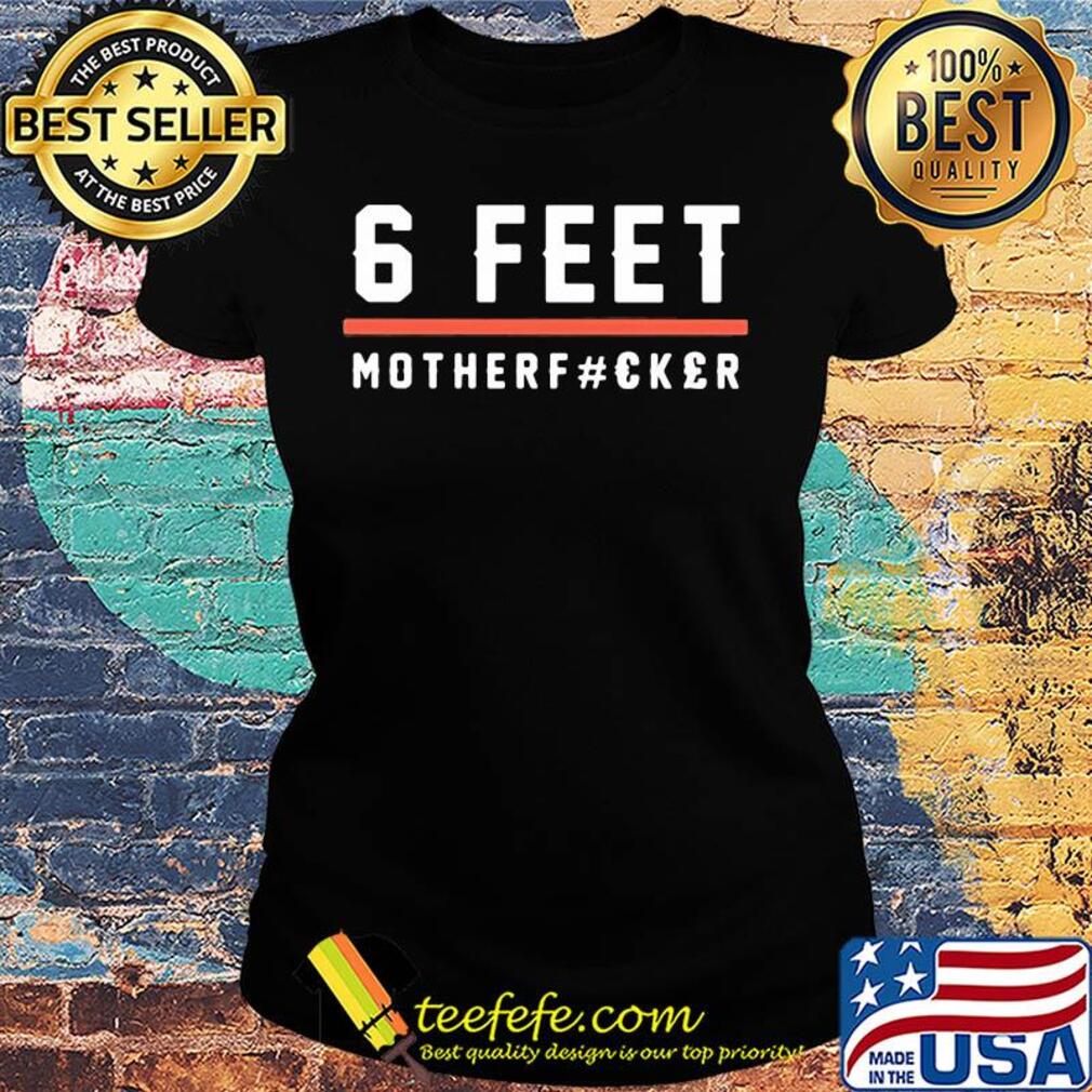 6 feet mother fucker s Ladies tee 6 feet mother fucker s Ladies tee