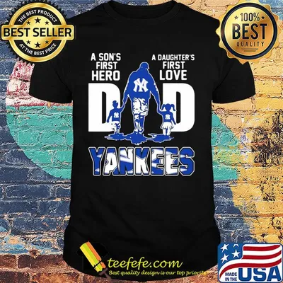 A son's first hero a daughter's first love dad new york yankees happy father's day shirt