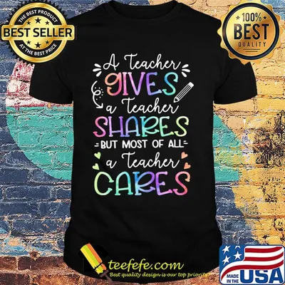 A teacher giver a teacher shares but most of all a teacher cares shirt