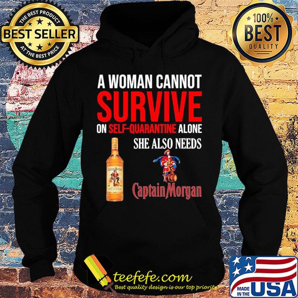 A woman cannot survive on self quarantine alone she also needs Captain Morgan s Hoodie A woman cannot survive on self quarantine alone she also needs Captain Morgan s Hoodie