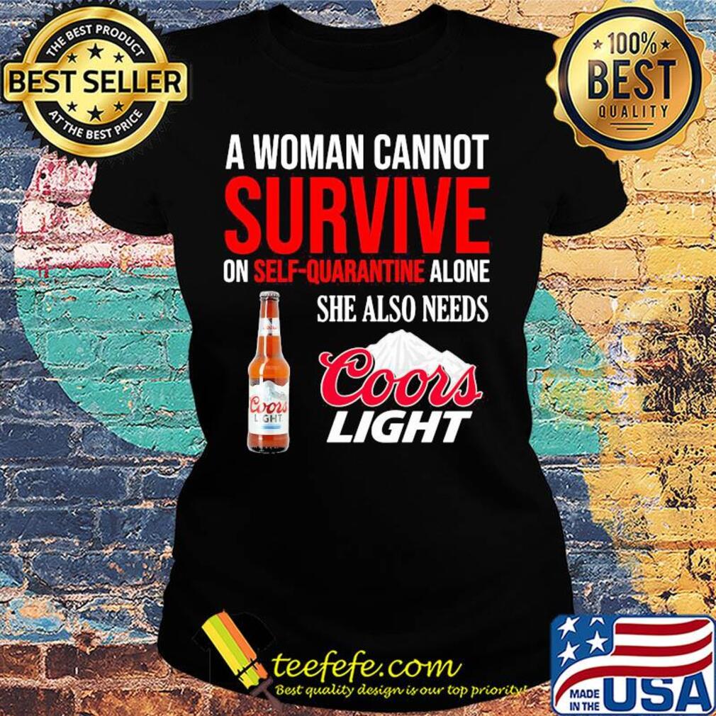 A woman cannot survive on self quarantine alone she also needs Coors light s Ladies tee A woman cannot survive on self quarantine alone she also needs Coors light s Ladies tee