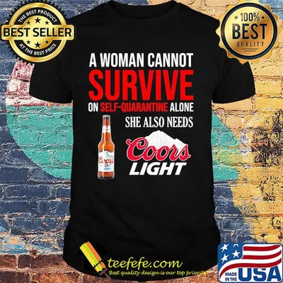 A woman cannot survive on self quarantine alone she also needs Coors light shirt