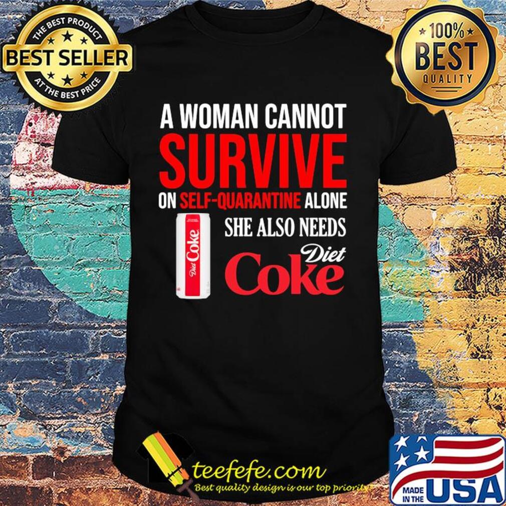 A woman cannot survive on self quarantine alone she also needs Diet Coke shirt