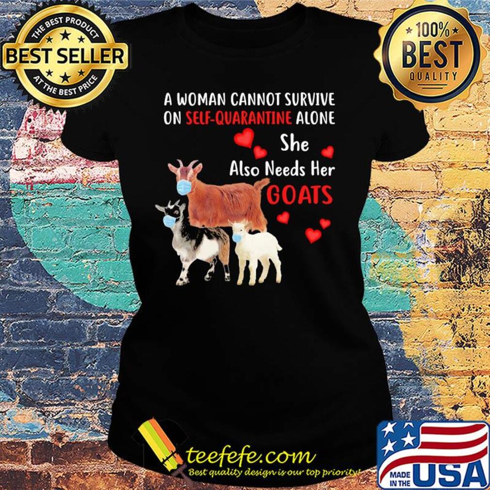 A woman cannot survive on self quarantine alone she also needs her Goats mask heart s Ladies tee A woman cannot survive on self quarantine alone she also needs her Goats mask heart s Ladies tee