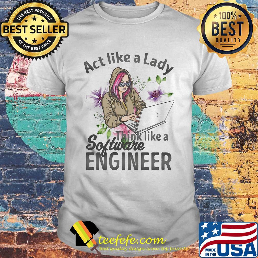 Act like a lady think like a software engineer shirt Act like a lady think like a software engineer shirt