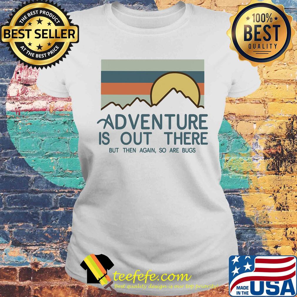 Adventure is out there hiking but then again so are bugs vintage s Laides tee Adventure is out there hiking but then again so are bugs vintage s Laides tee