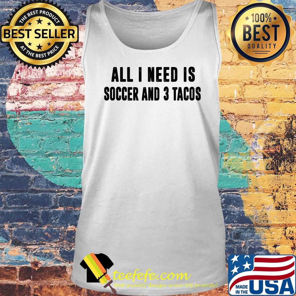 All I need is soccer and 3 tacos s Tank top All I need is soccer and 3 tacos s Tank top
