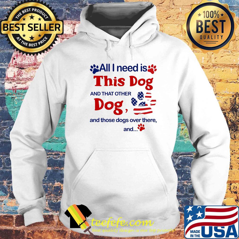 All I need is this dog and that other dog and those dogs over there and paw s Hoodie All I need is this dog and that other dog and those dogs over there and paw s Hoodie