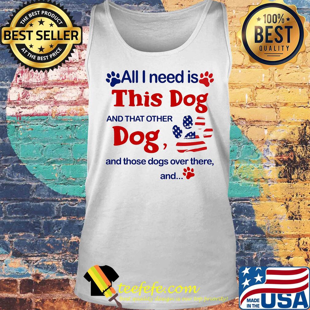 All I need is this dog and that other dog and those dogs over there and paw s Tank top All I need is this dog and that other dog and those dogs over there and paw s Tank top