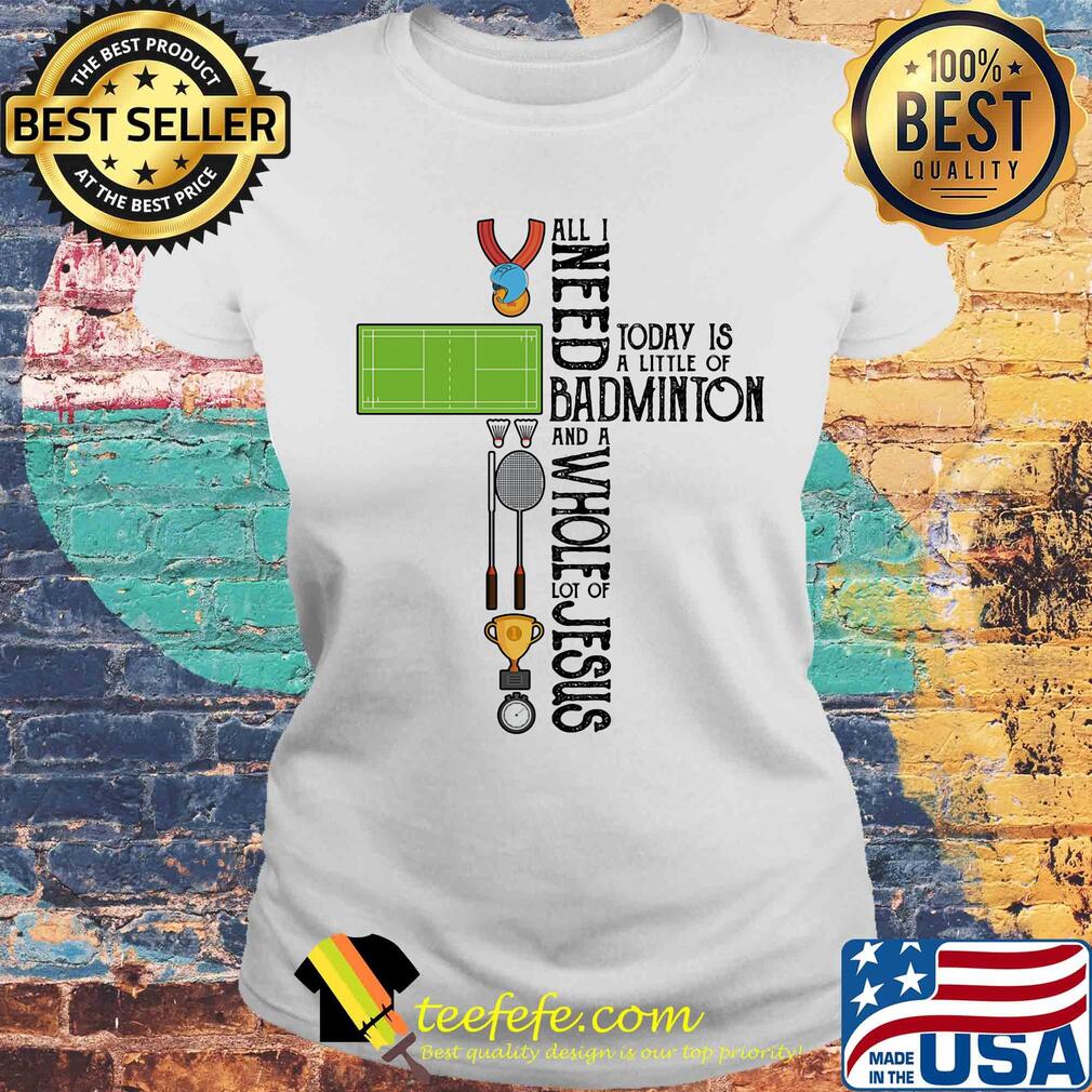All I need today is a little of badminton and a whole lot of jesus s Laides tee All I need today is a little of badminton and a whole lot of jesus s Laides tee
