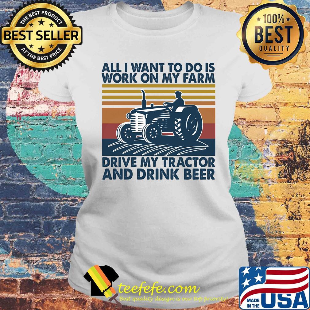 All I want to do is work on my farm drive my tractor and drink beer vintage s Laides tee All I want to do is work on my farm drive my tractor and drink beer vintage s Laides tee