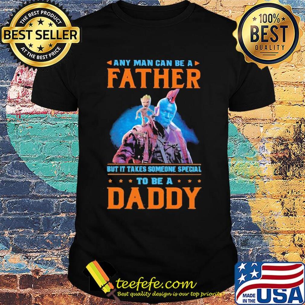 Baby groot any man can be a father but it takes someone special to be a daddy shirt