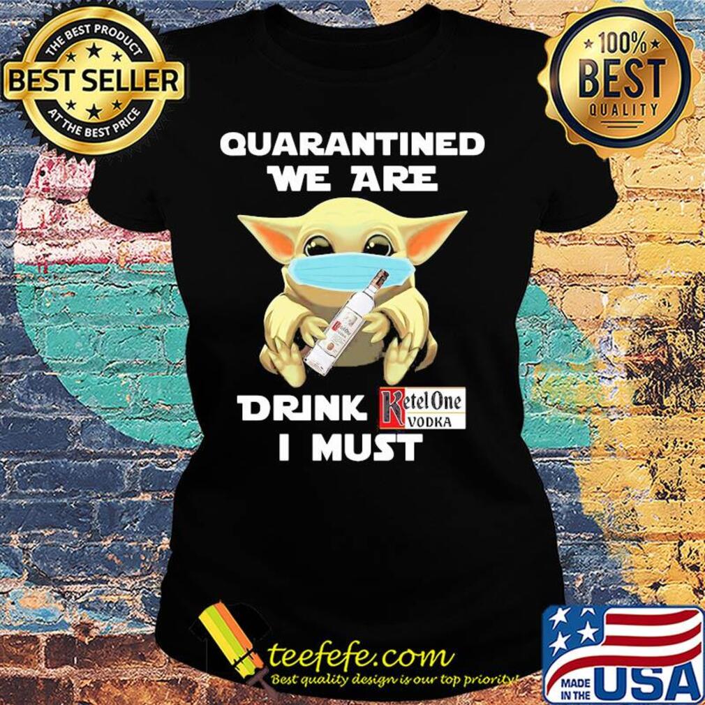 Baby Yoda face mask hug quatantined we are drink Ketel One Vodka I must s Ladies tee Baby Yoda face mask hug quatantined we are drink Ketel One Vodka I must s Ladies tee