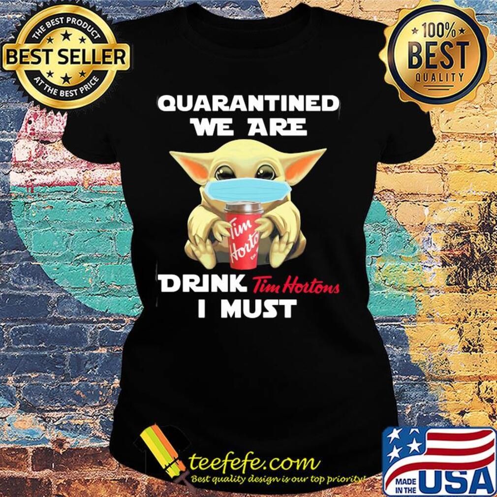 Baby Yoda face mask hug qurantined we are drink Tim Hortons I must s Ladies tee Baby Yoda face mask hug qurantined we are drink Tim Hortons I must s Ladies tee