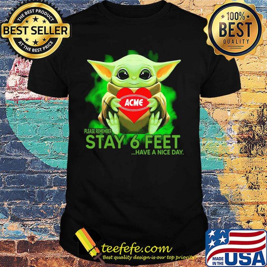 Baby Yoda hug ACME please remember stay 6 feet have a nice day shirt