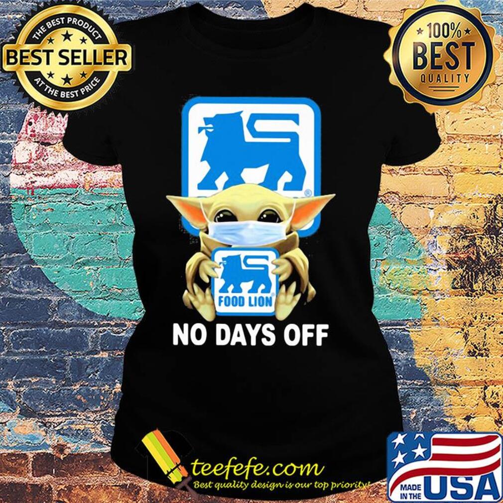 Baby Yoda hug Food Lion mask no days off s Ladies tee Baby Yoda hug Food Lion mask no days off s Ladies tee