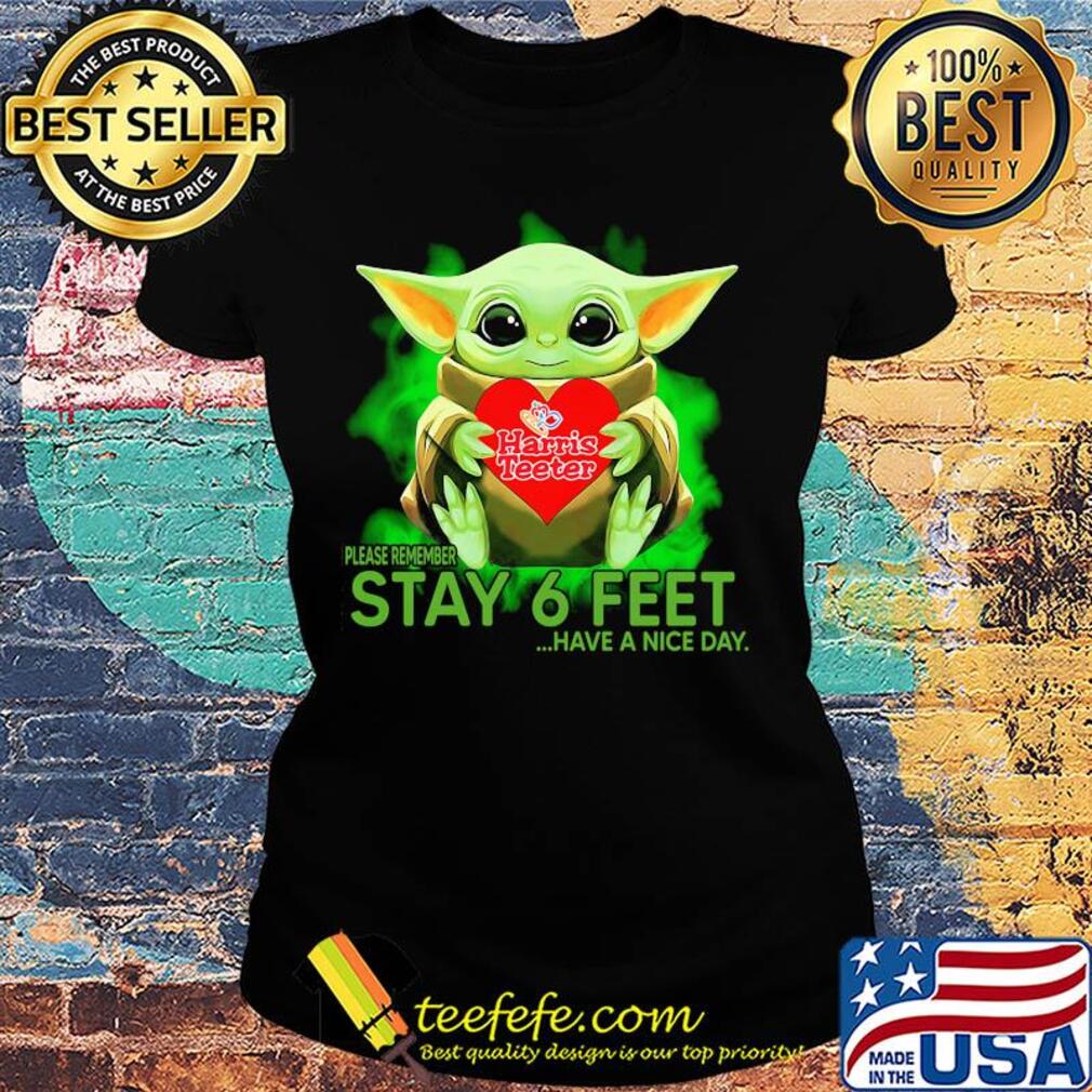 Baby Yoda hug Harris Teeter please remember stay 6 feet have a nice day s Ladies tee Baby Yoda hug Harris Teeter please remember stay 6 feet have a nice day s Ladies tee