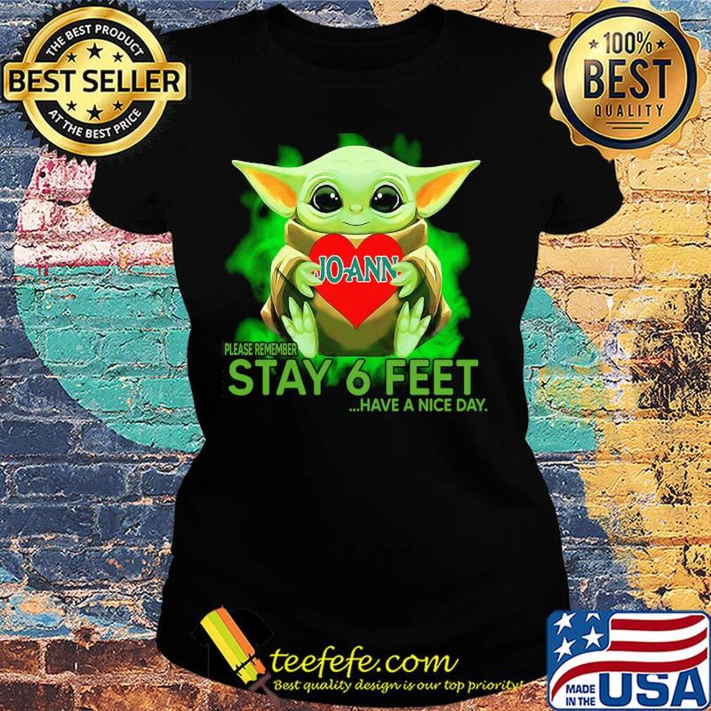 Baby Yoda hug JoAnn Stores please remember stay 6 feet have a nice day s Ladies tee Baby Yoda hug JoAnn Stores please remember stay 6 feet have a nice day s Ladies tee