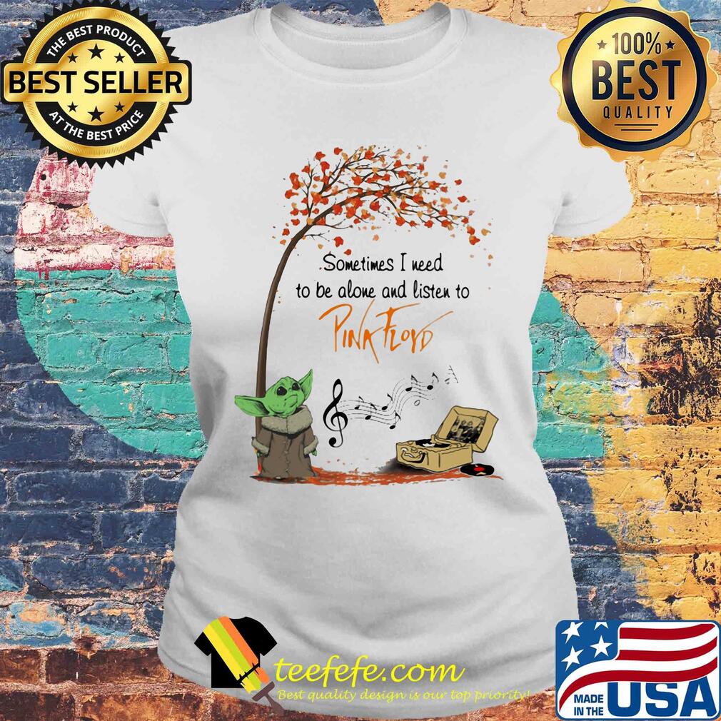 Baby Yoda sometime I need to be alone and listen to Pink Floyd autumn s Laides tee Baby Yoda sometime I need to be alone and listen to Pink Floyd autumn s Laides tee