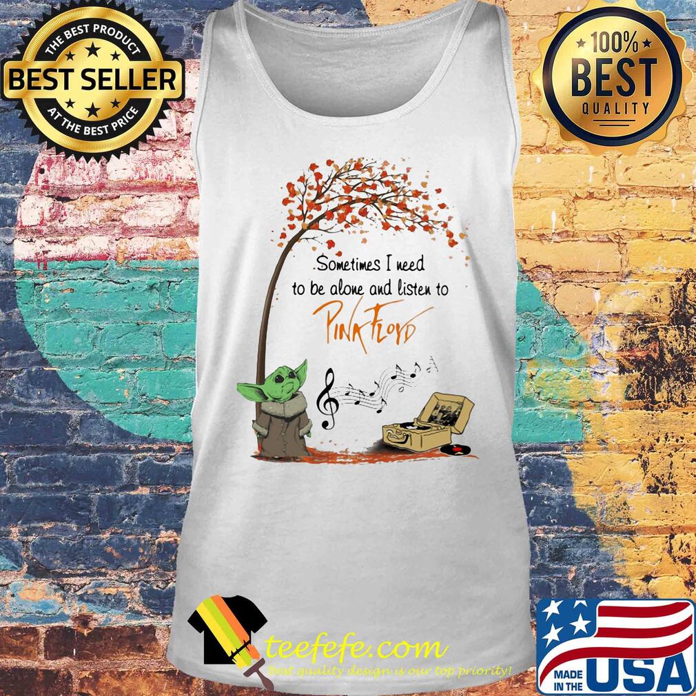 Baby Yoda sometime I need to be alone and listen to Pink Floyd autumn s Tank top Baby Yoda sometime I need to be alone and listen to Pink Floyd autumn s Tank top