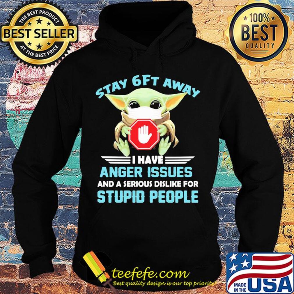 Baby yoda wear mask stay 6ft away i have anger issues and a serious dislike for stupid people s Hoodie Baby yoda wear mask stay 6ft away i have anger issues and a serious dislike for stupid people s Hoodie