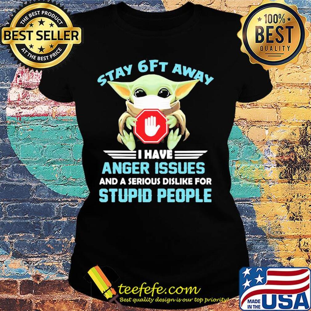 Baby yoda wear mask stay 6ft away i have anger issues and a serious dislike for stupid people s Ladies tee Baby yoda wear mask stay 6ft away i have anger issues and a serious dislike for stupid people s Ladies tee