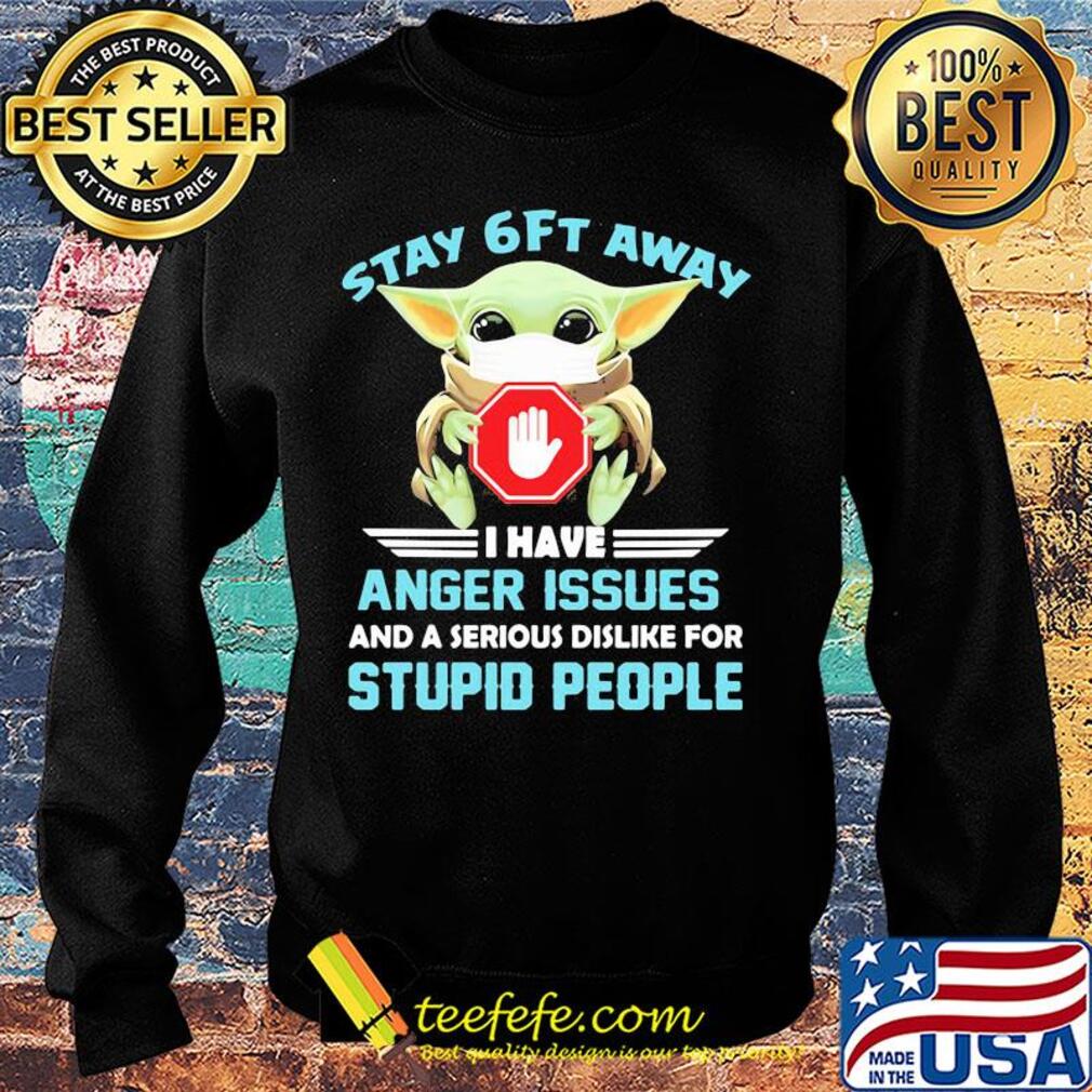 Baby yoda wear mask stay 6ft away i have anger issues and a serious dislike for stupid people s Sweater Baby yoda wear mask stay 6ft away i have anger issues and a serious dislike for stupid people s Sweater