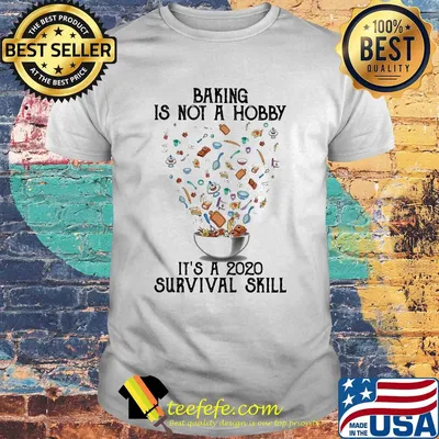 Baking is not a hobby It's a 2020 survival skill shirt