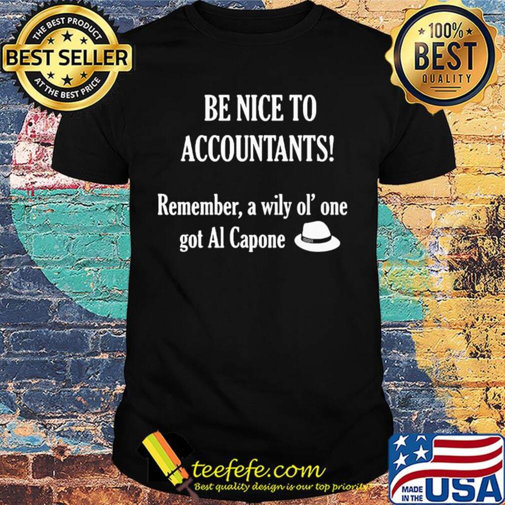 Be nice to accountants remember a wily old' one got al capone shirt Be nice to accountants remember a wily old' one got al capone shirt
