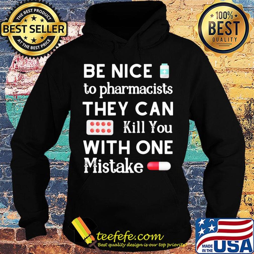 Be nice to pharmacists they can kill you with one mistake s Hoodie Be nice to pharmacists they can kill you with one mistake s Hoodie