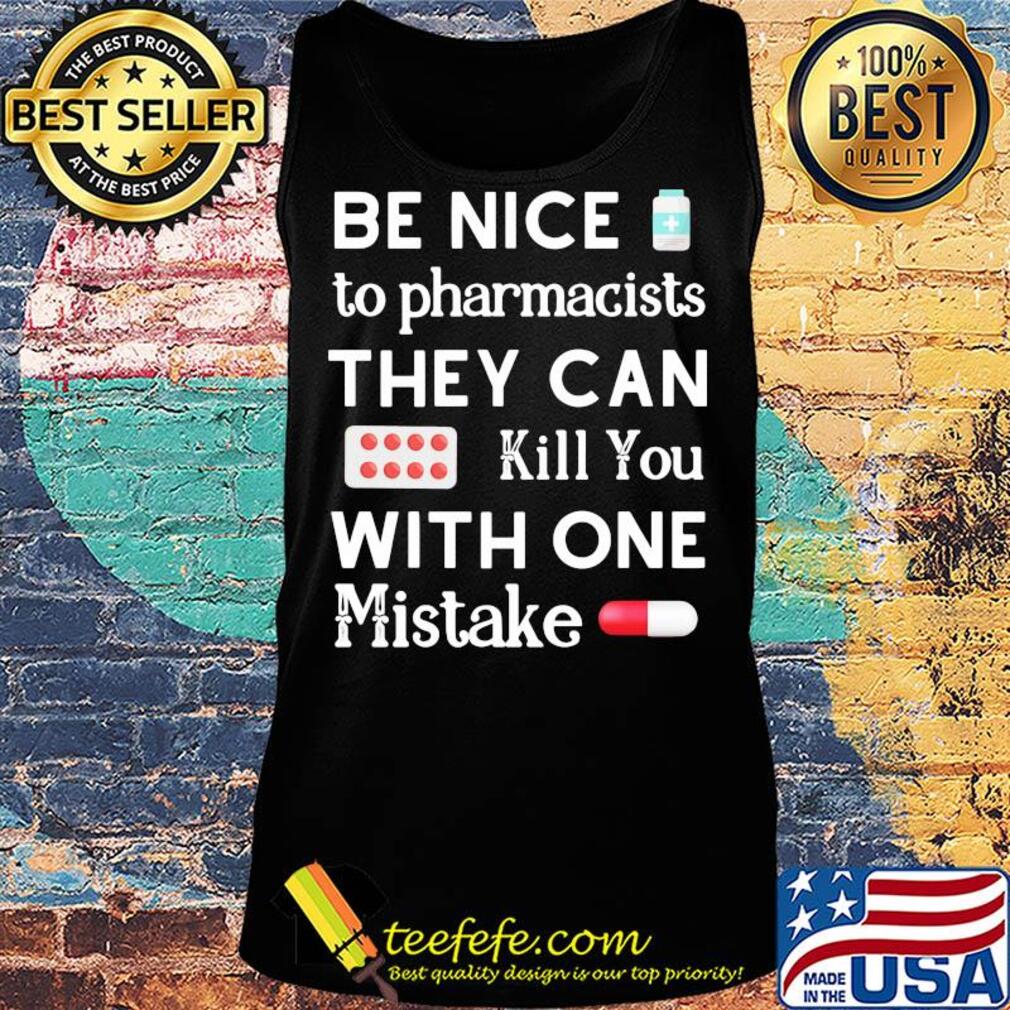 Be nice to pharmacists they can kill you with one mistake s Tank top Be nice to pharmacists they can kill you with one mistake s Tank top