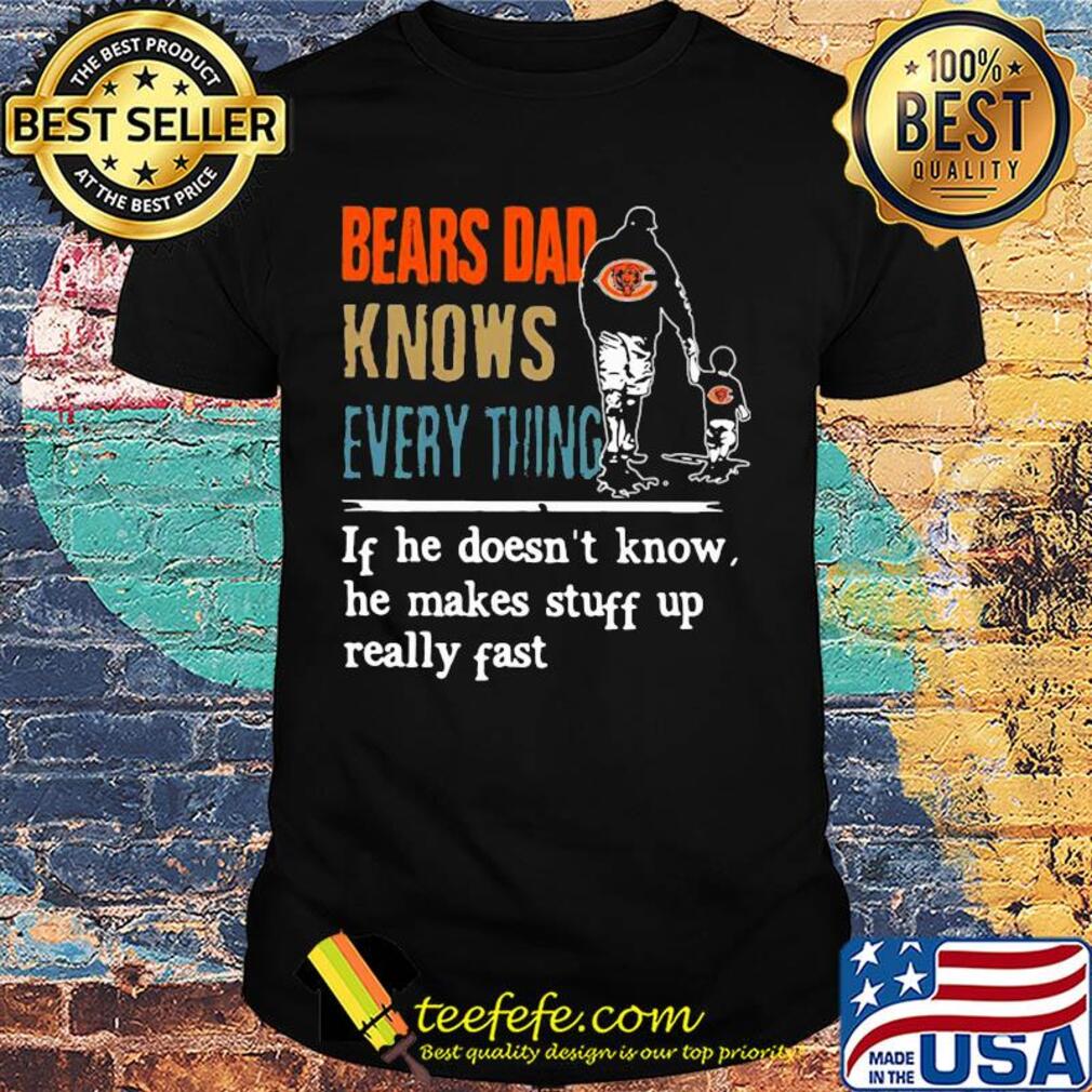 Bears dad knows everything if he doesn't know he makes stuff up really fast shirt Bears dad knows everything if he doesn't know he makes stuff up really fast shirt