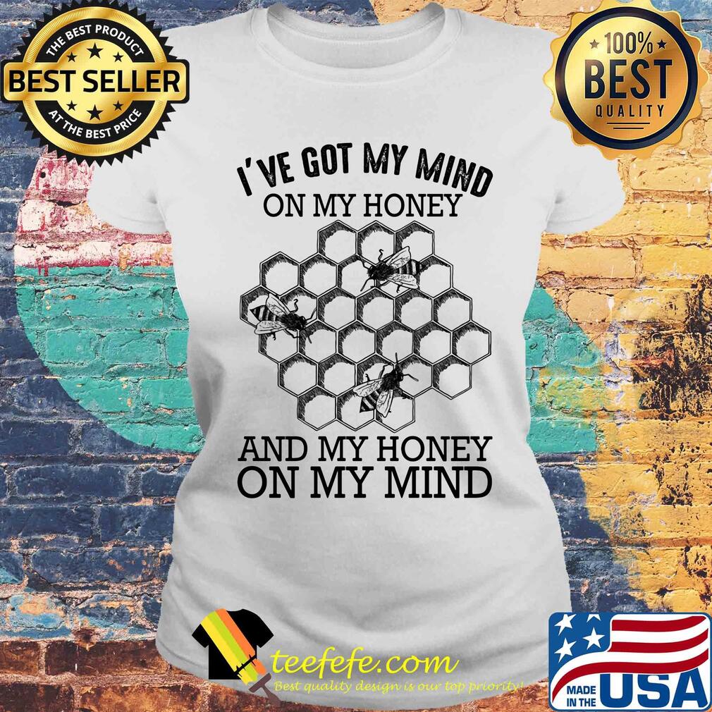 Bee I've got my mind on my honey and my honey on my mind s Laides tee Bee I've got my mind on my honey and my honey on my mind s Laides tee