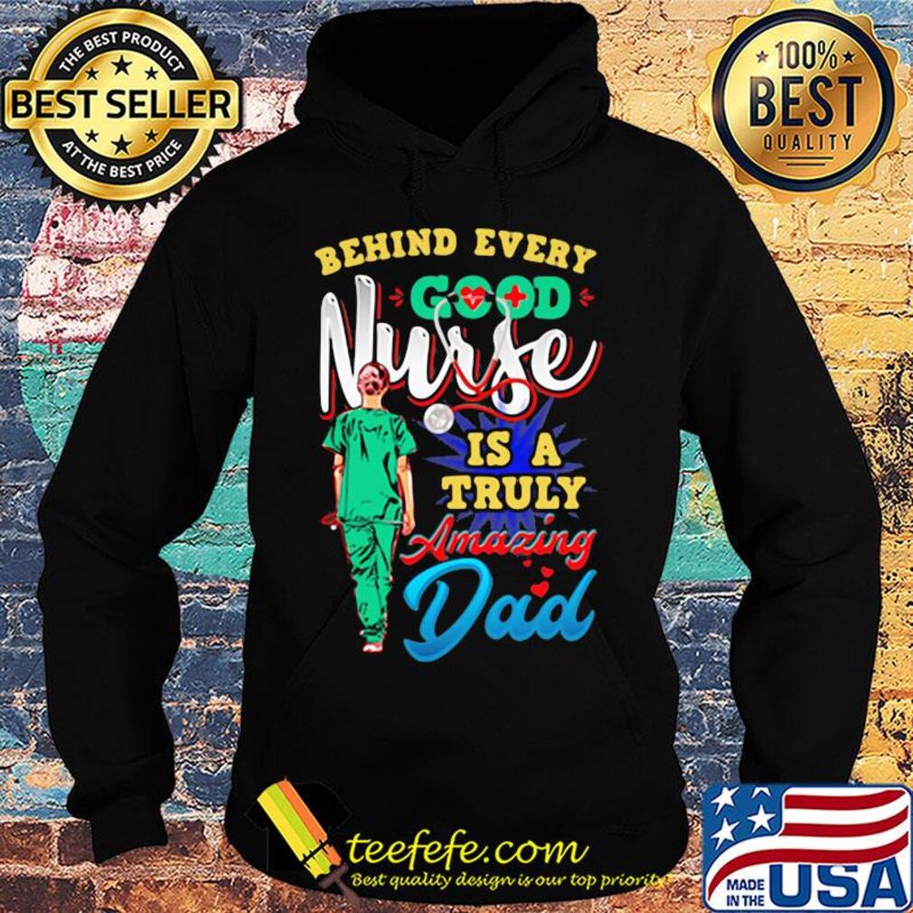 Behind every good nurse is a truly amazing Dad s Hoodie Behind every good nurse is a truly amazing Dad s Hoodie