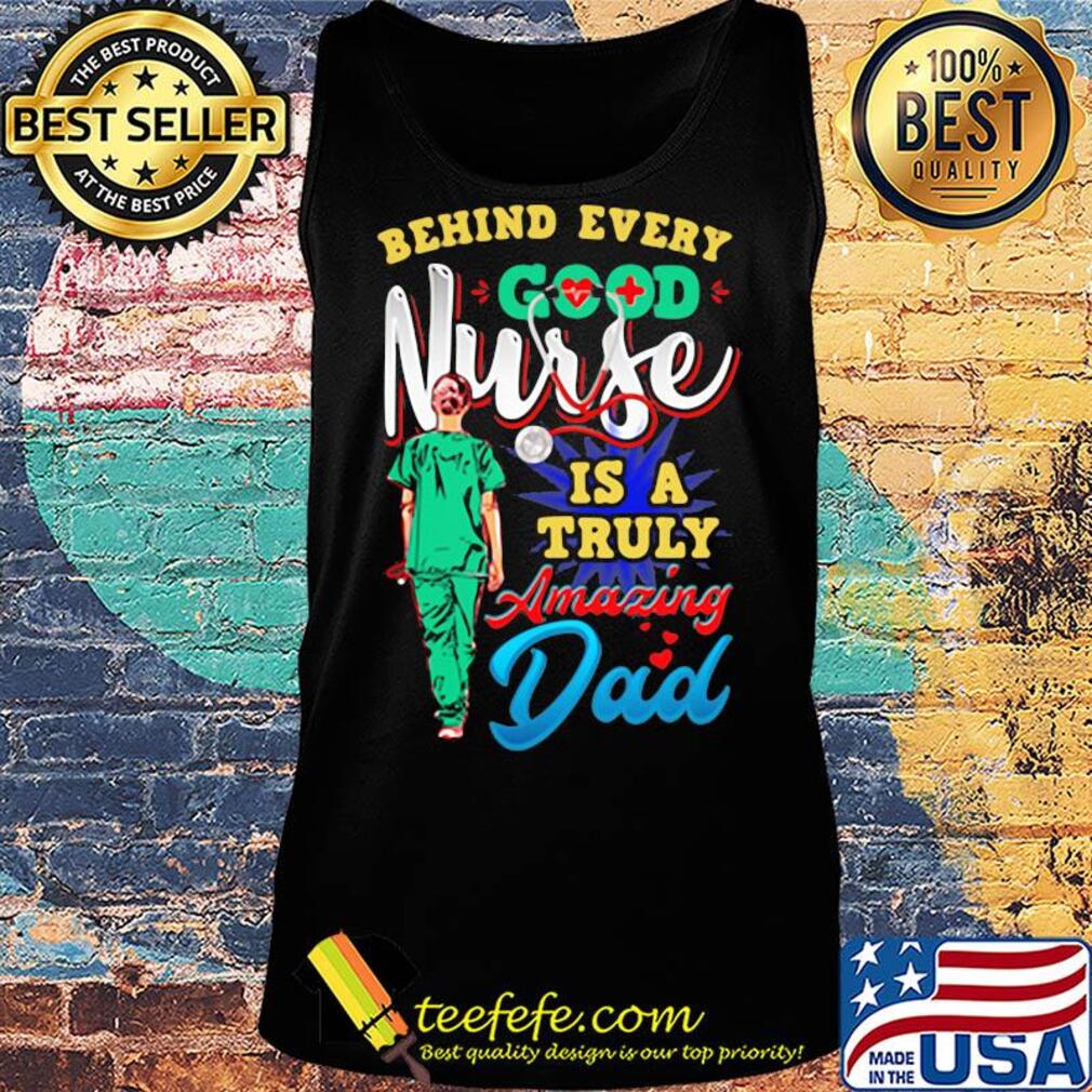 Behind every good nurse is a truly amazing Dad s Tank top Behind every good nurse is a truly amazing Dad s Tank top