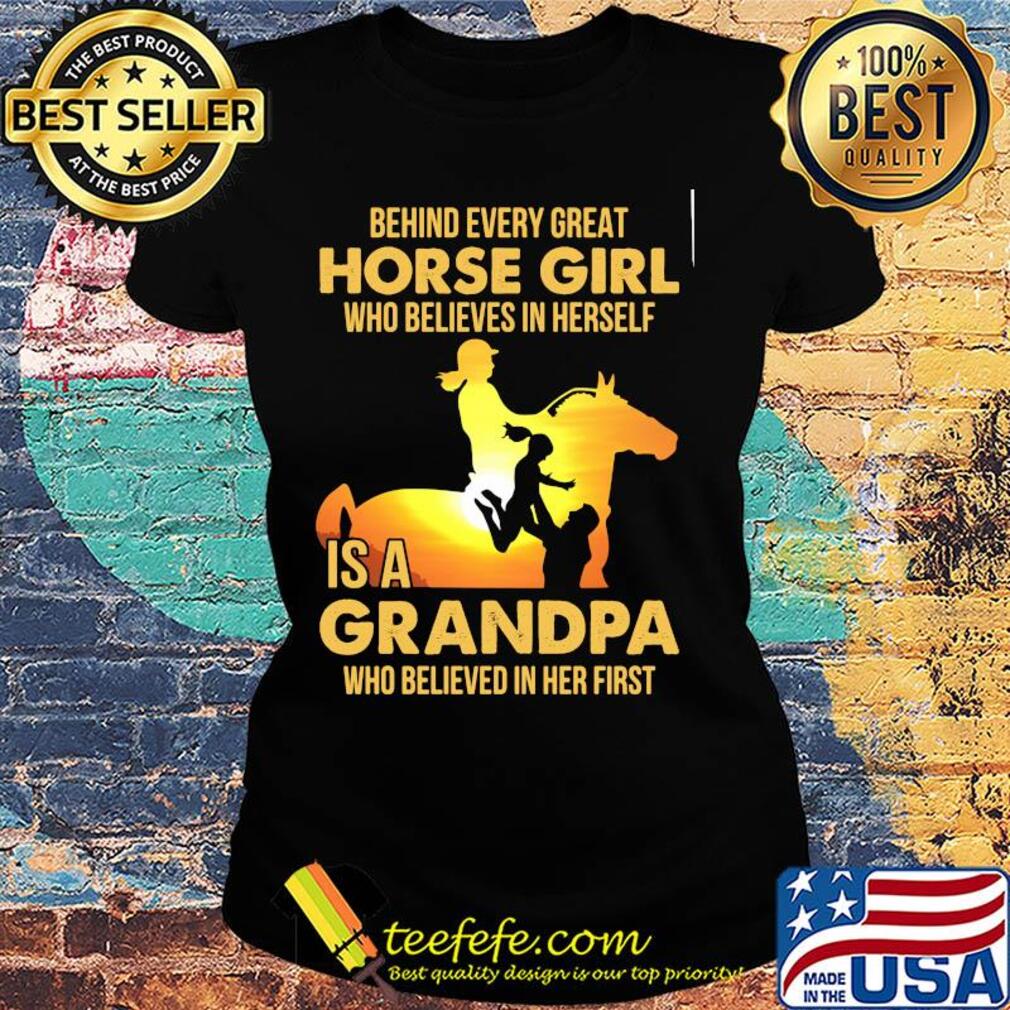 Behind every great horse girl who believes in herself is a grandpa who believed in her first s Ladies tee Behind every great horse girl who believes in herself is a grandpa who believed in her first s Ladies tee
