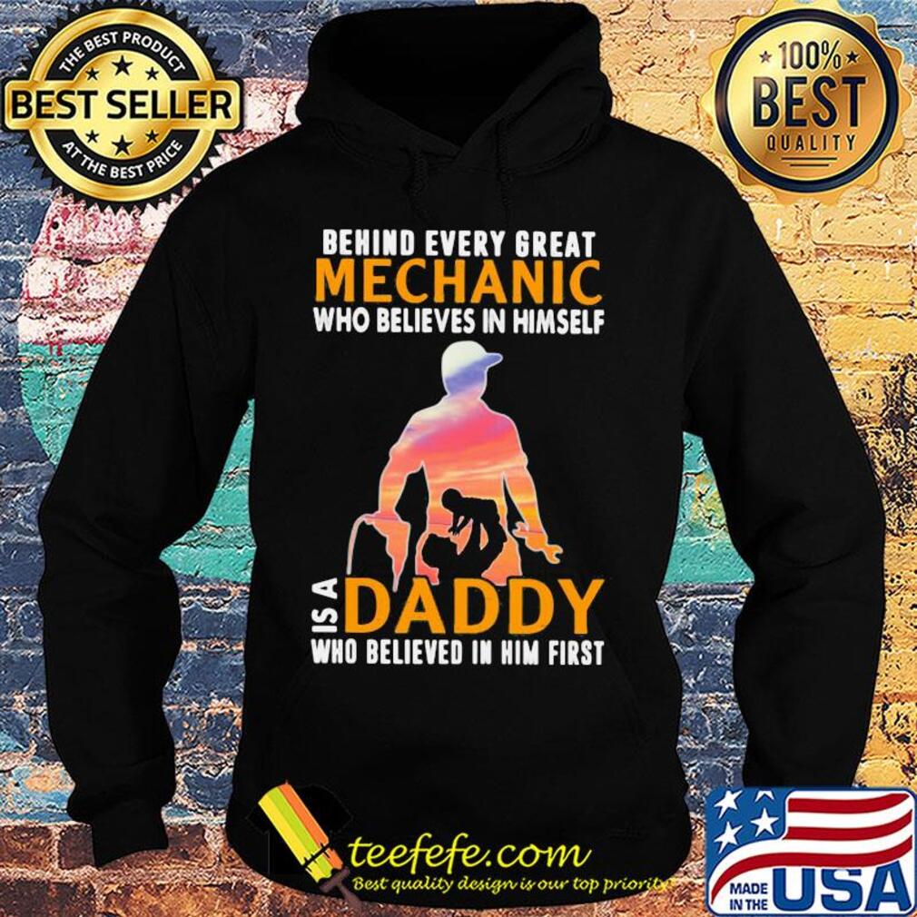 Behind every great mechanic who believes in himself is a daddy s Hoodie Behind every great mechanic who believes in himself is a daddy s Hoodie