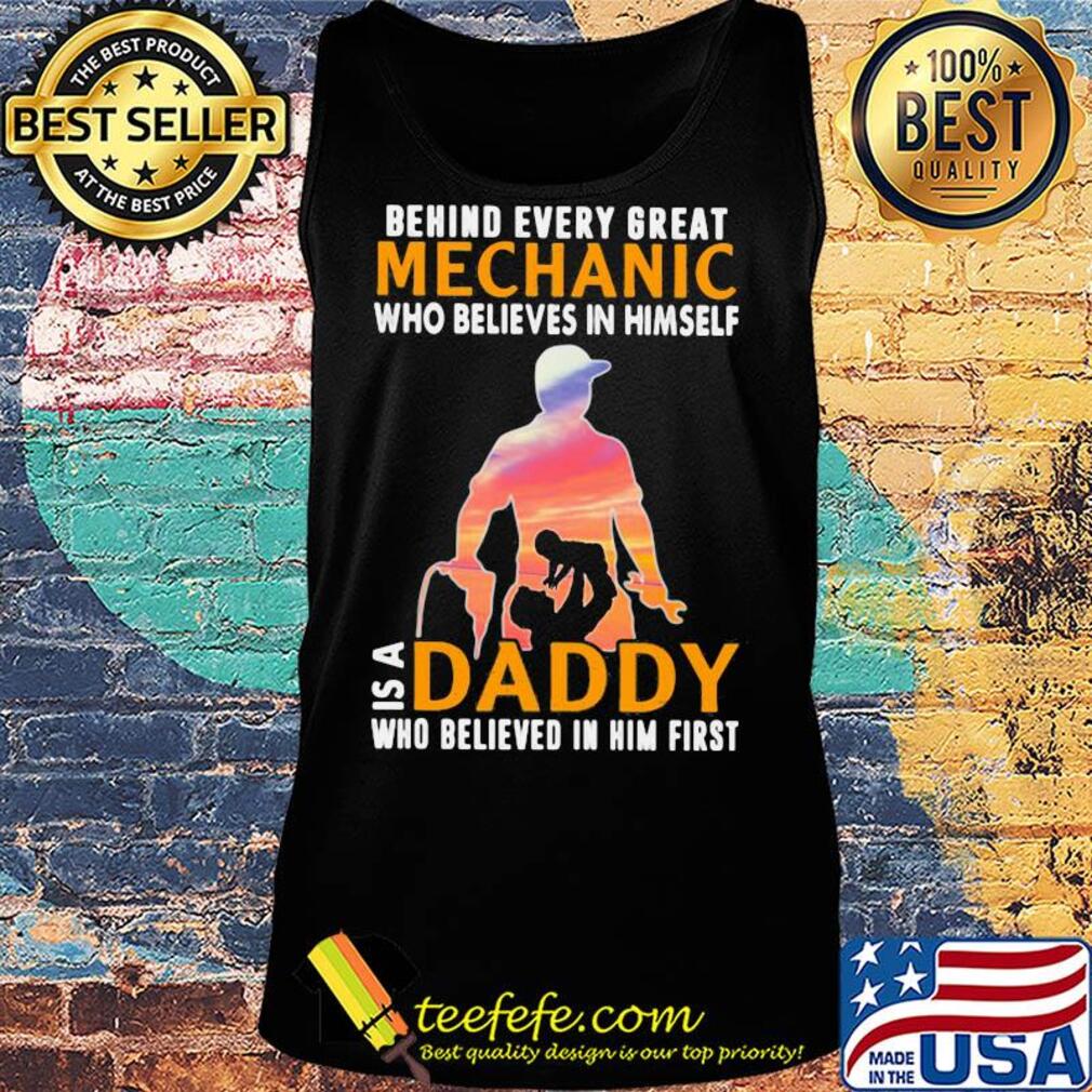 Behind every great mechanic who believes in himself is a daddy s Tank top Behind every great mechanic who believes in himself is a daddy s Tank top