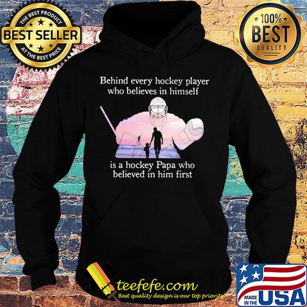 Behind every hockey player who believes in himself is a hockey papa s Hoodie Behind every hockey player who believes in himself is a hockey papa s Hoodie