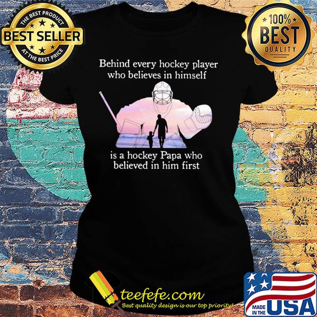 Behind every hockey player who believes in himself is a hockey papa s Ladies tee Behind every hockey player who believes in himself is a hockey papa s Ladies tee
