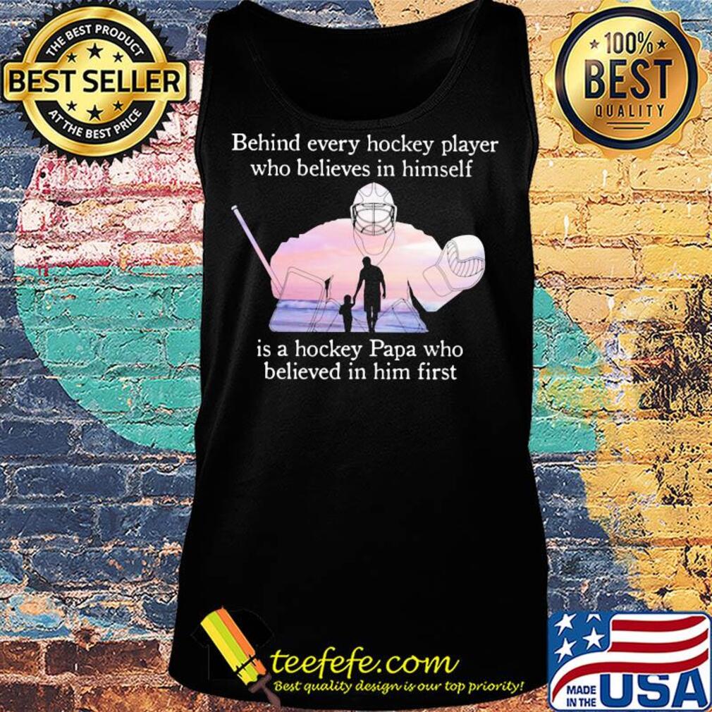 Behind every hockey player who believes in himself is a hockey papa s Tank top Behind every hockey player who believes in himself is a hockey papa s Tank top