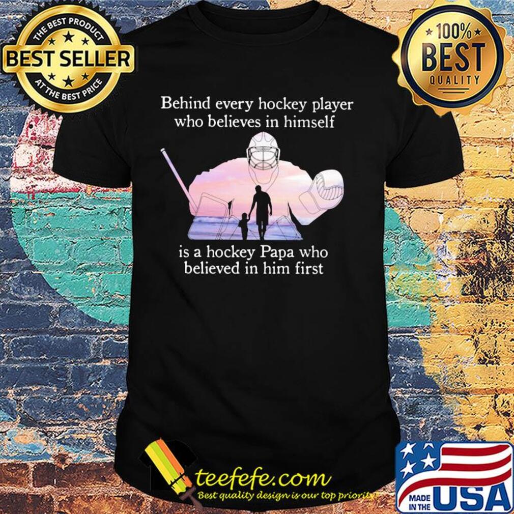 Behind every hockey player who believes in himself is a hockey papa shirt