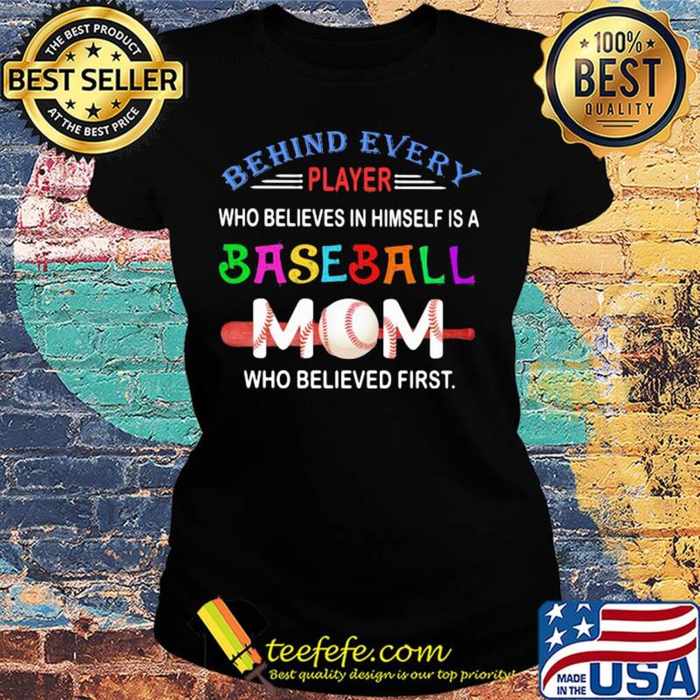 behind every player who believes in himself a baseball mom who believed first s Ladies tee behind every player who believes in himself a baseball mom who believed first s Ladies tee