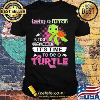 Being a human is too complicated it's time to be a turtle shirt