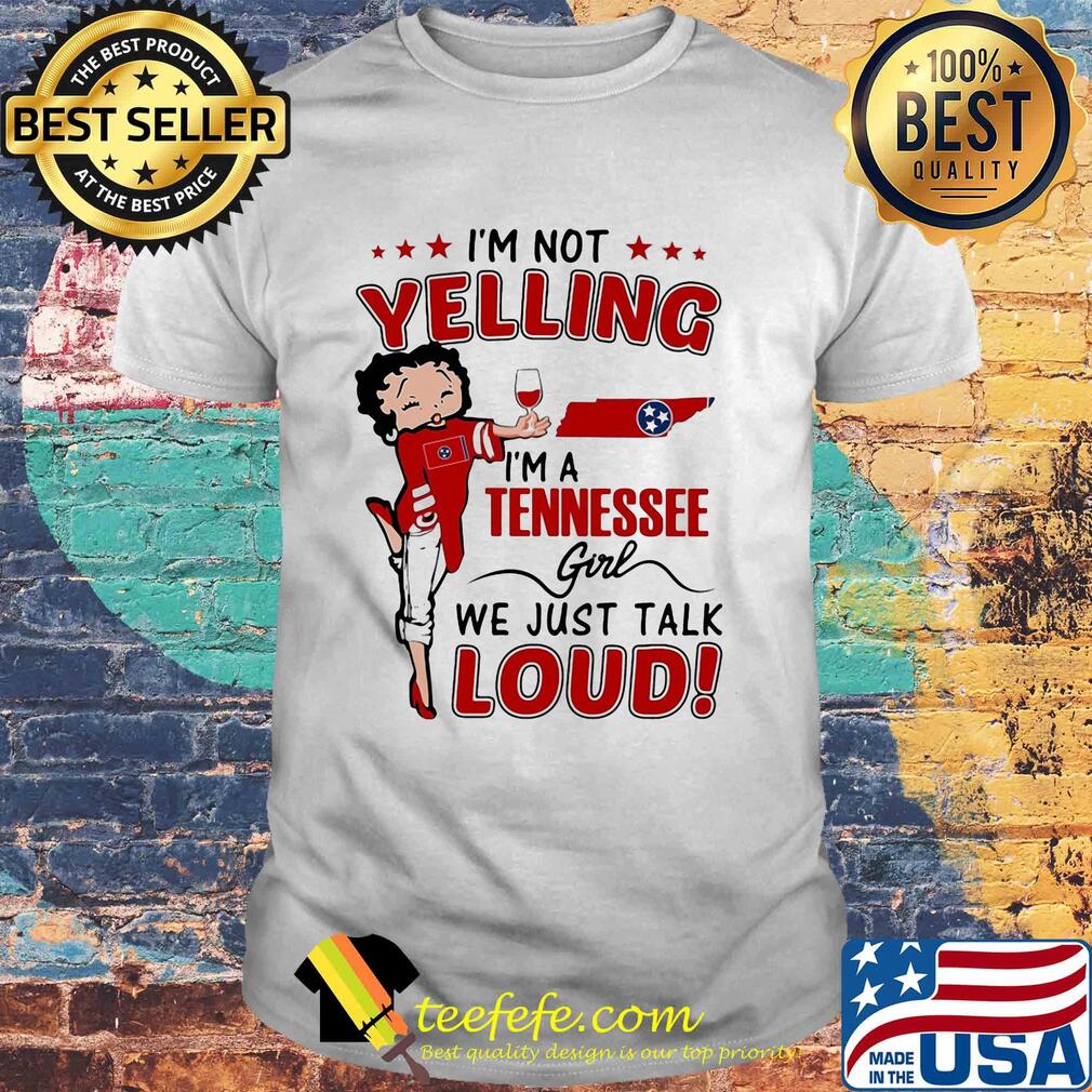 Betty boop I'm not yelling I'm a tennessee girl we just talk loud shirt Betty boop I'm not yelling I'm a tennessee girl we just talk loud shirt