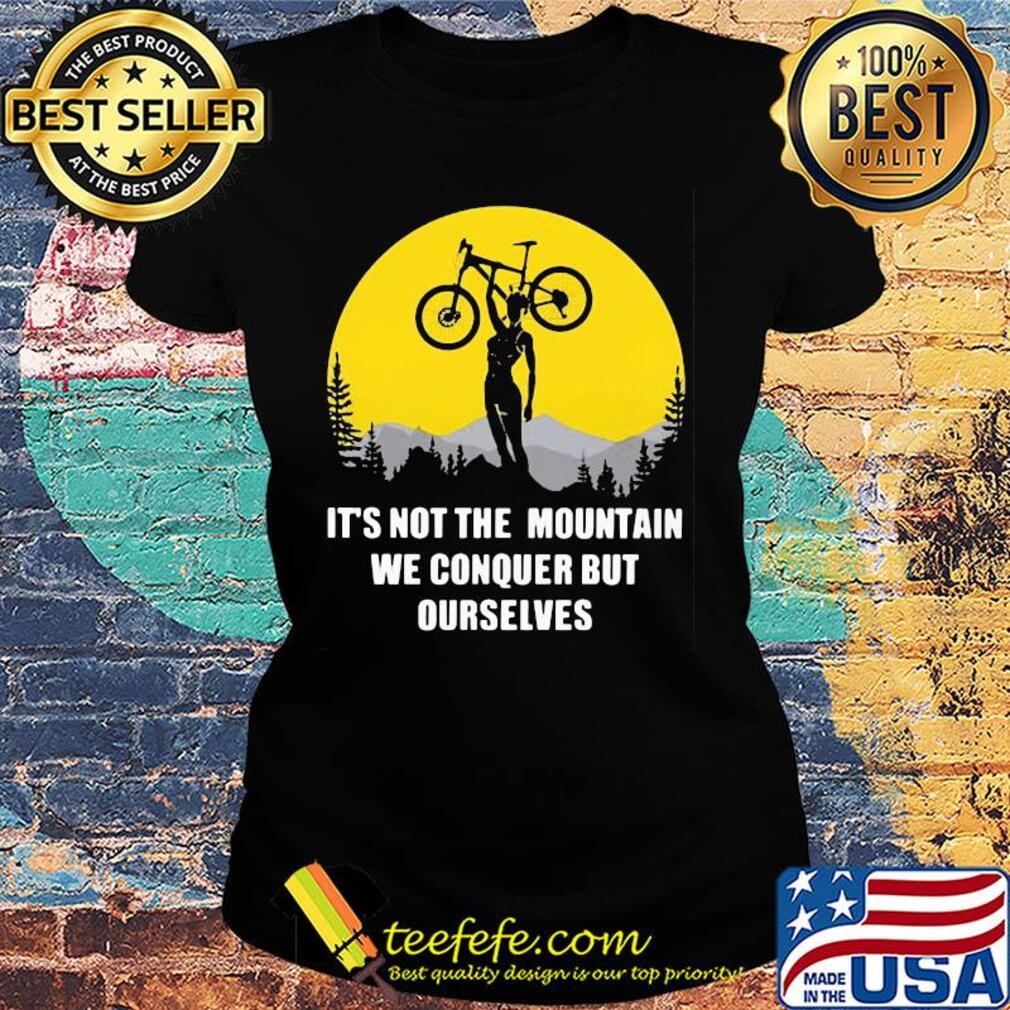 Bike cycling it's not the mountain we conquer but ourselves s Ladies tee Bike cycling it's not the mountain we conquer but ourselves s Ladies tee