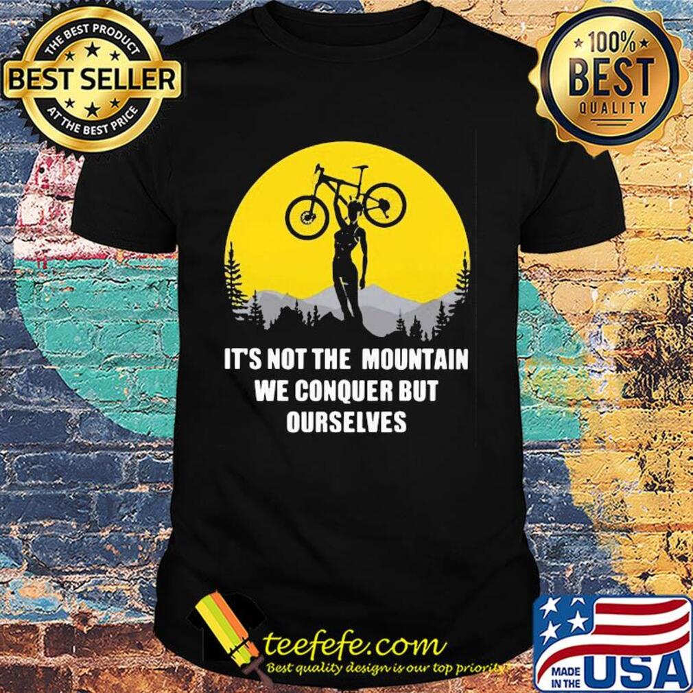 Bike cycling it's not the mountain we conquer but ourselves shirt