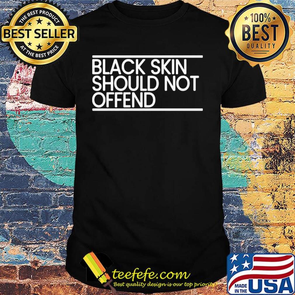 Black skin should not offend shirt Black skin should not offend shirt