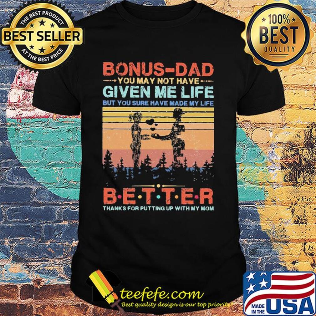 Bonus-dad you may not have given me life but you sure have made my life better thanks for putting up with my mom vintage heart shirt